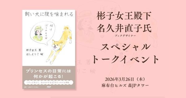 『飼い犬に腹を噛まれる』刊行記念 彬子女王殿下×名久井直子さん スペシャルトークイベント【3/26(木)麻布台ヒルズ 森JPタワー】